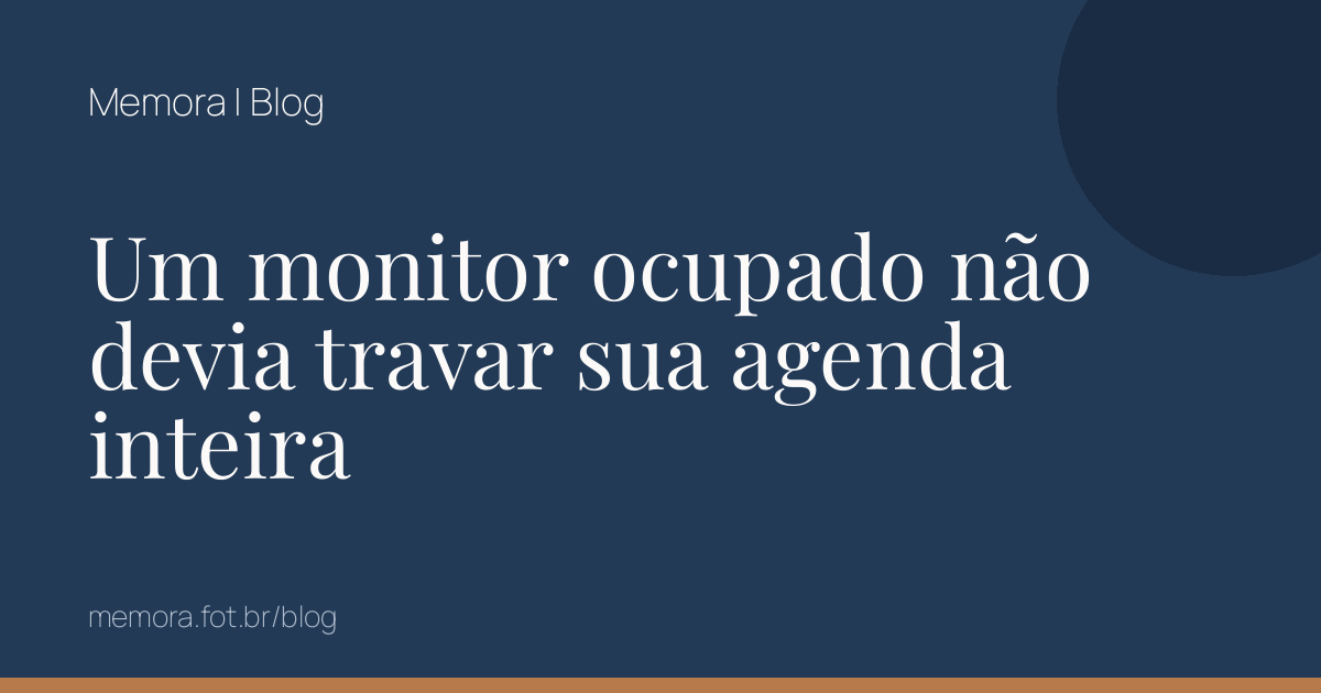 Um monitor ocupado não devia travar sua agenda inteira