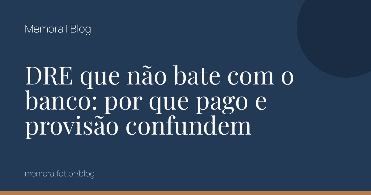 DRE que não bate com o banco: por que pago e provisão confundem